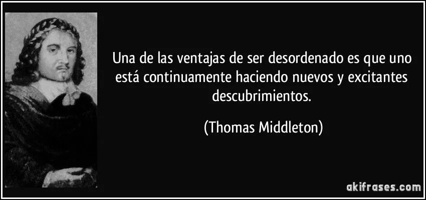 Una de las ventajas de ser desordenado es que uno está...