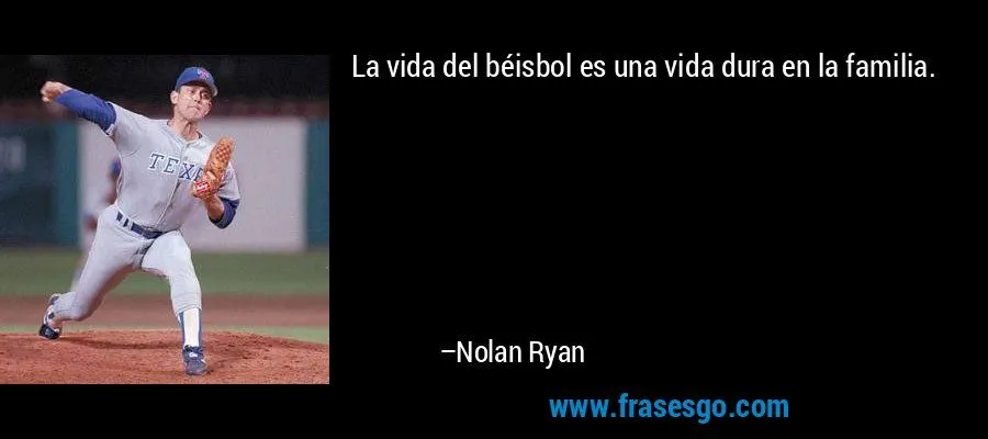 La vida del béisbol es una vida dura en la familia.... - Nolan Ryan La vida del béisbol es una vida dura en la familia.... - Nolan Ryan