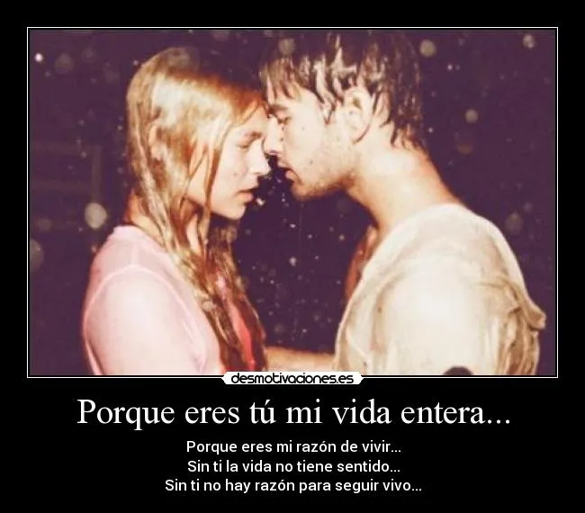Porque eres tú mi vida entera... | Desmotivaciones Porque eres tú mi vida entera... | Desmotivaciones