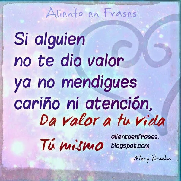 Da valor a tu vida no mendigues Amor | Aliento en Frases Da valor a tu vida no mendigues Amor | Aliento en Frases