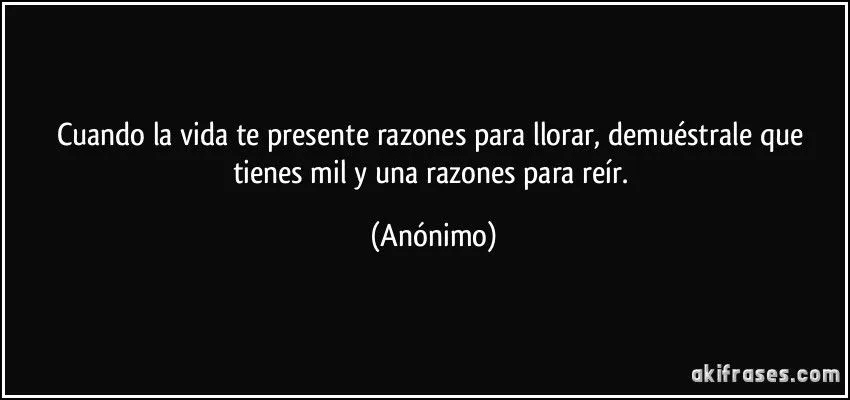 Cuando la vida te presente razones para llorar, demuéstrale que ...