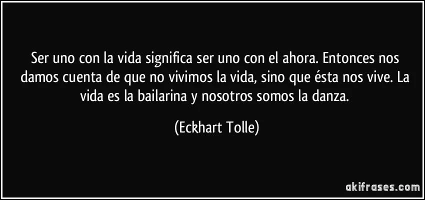 Ser uno con la vida significa ser uno con el ahora. Entonces nos ...