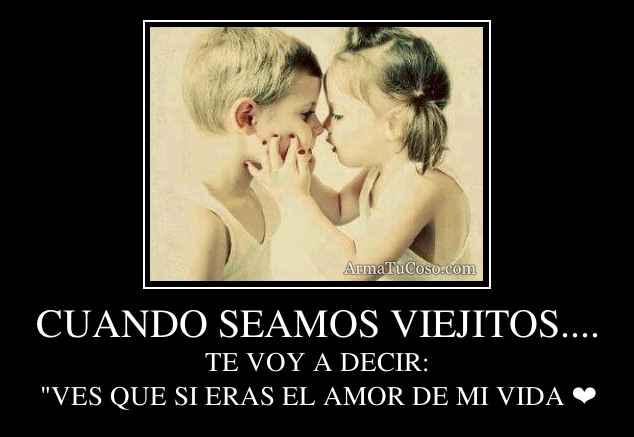 CUANDO SEAMOS VIEJITOS....
