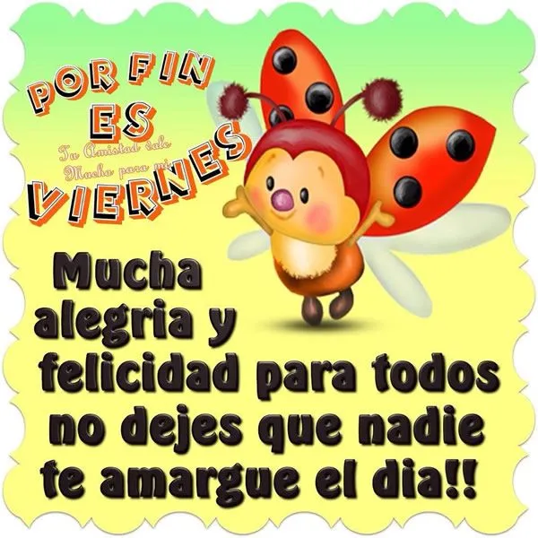 Por Fin es Viernes. Mucha alegria y felicidad para todos no dejes ... Por Fin es Viernes. Mucha alegria y felicidad para todos no dejes ...