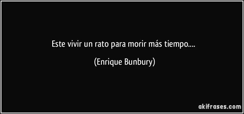 Este vivir un rato para morir más tiempo.... Este vivir un rato para morir más tiempo....