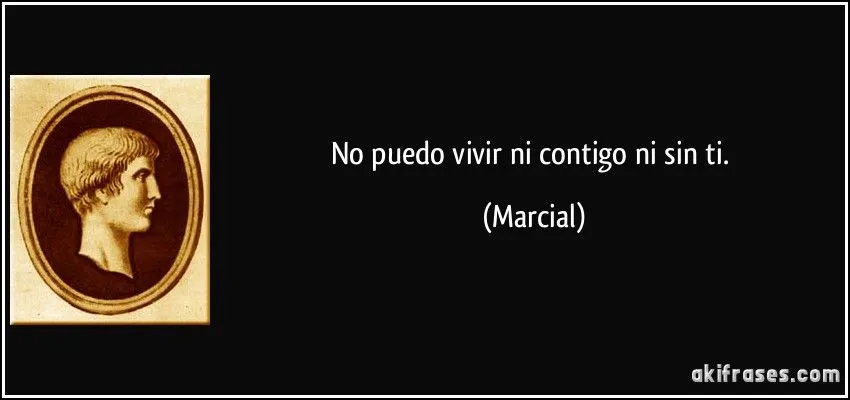 No puedo vivir ni contigo ni sin ti.