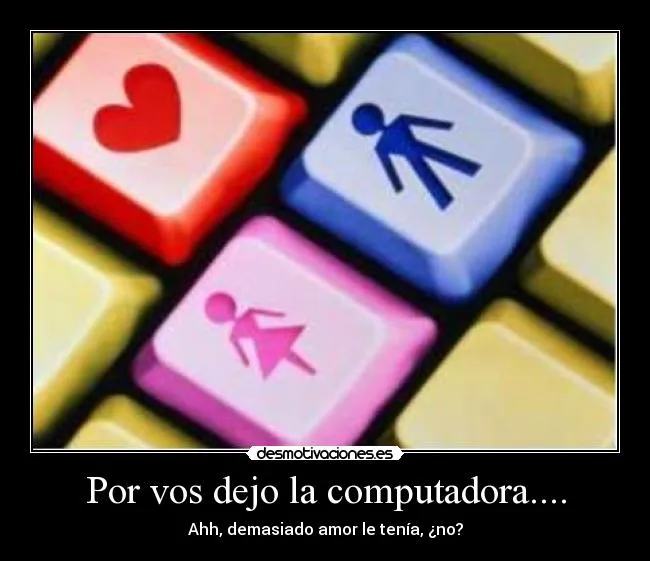 Por vos dejo la computadora.... | Desmotivaciones Por vos dejo la computadora.... | Desmotivaciones