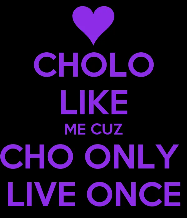 CHOLO LIKE ME CUZ CHO ONLY LIVE ONCE - KEEP CALM AND CARRY ON ... CHOLO LIKE ME CUZ CHO ONLY LIVE ONCE - KEEP CALM AND CARRY ON ...